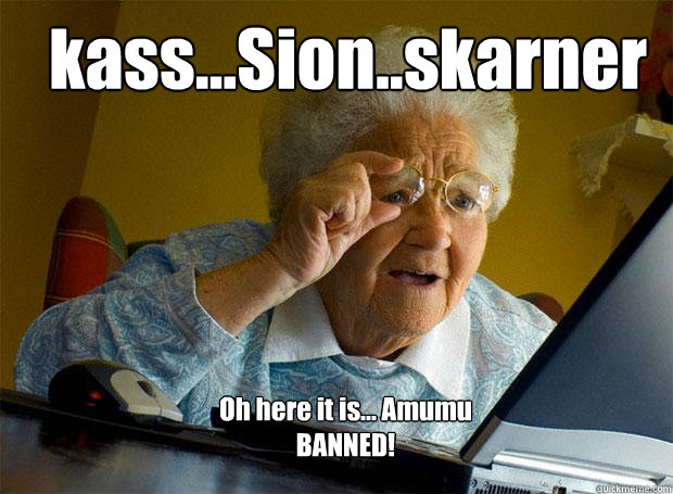 kass...Sion..skarner Oh here it is... Amumu
BANNED! - kass...Sion..skarner Oh here it is... Amumu
BANNED!  Grandma finds the Internet