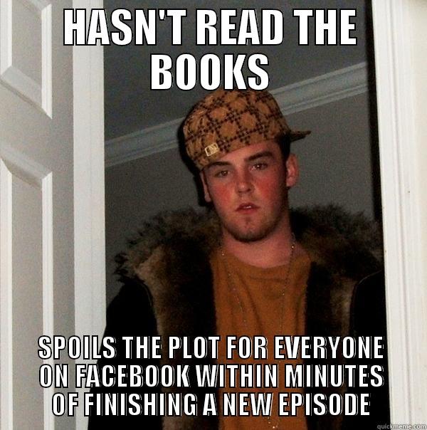 FDGFD FDGDFFD - HASN'T READ THE BOOKS SPOILS THE PLOT FOR EVERYONE ON FACEBOOK WITHIN MINUTES OF FINISHING A NEW EPISODE Scumbag Steve