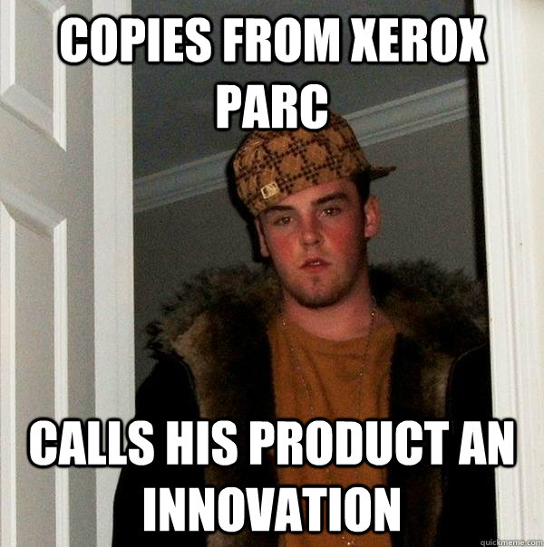 copies from xerox parc calls his product an innovation - copies from xerox parc calls his product an innovation  Scumbag Steve