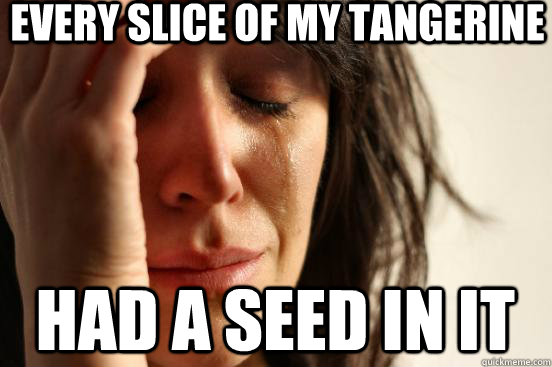 every slice of my tangerine  had a seed in it - every slice of my tangerine  had a seed in it  First World Problems