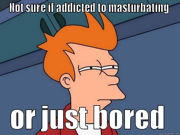 NOT SURE IF ADDICTED TO MASTURBATING OR JUST BORED Futurama Fry