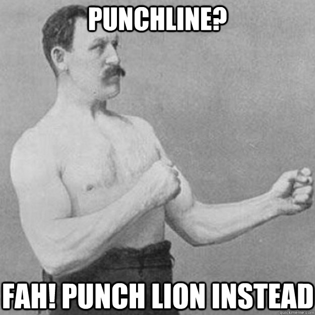 Punchline? FAH! Punch lion instead  overly manly man