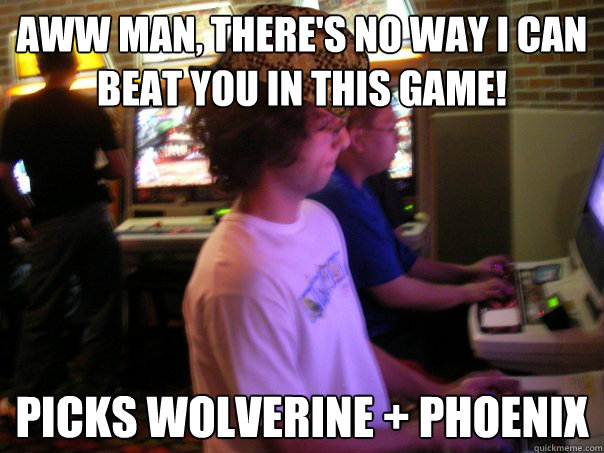 aww man, there's no way i can beat you in this game! picks wolverine + phoenix  Scumbag Fighting Game Player