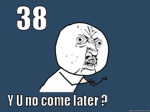 38                Y U NO COME LATER ?                Y U No