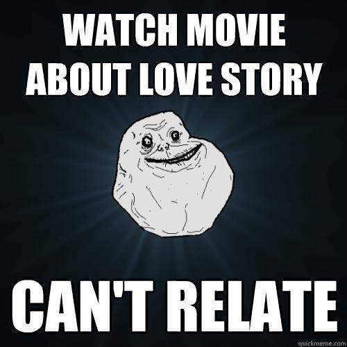 Watch movie about love story Can't relate  Forever Alone