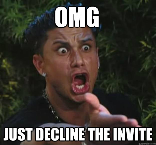 OMG JUST DECLINE THE INVITE - OMG JUST DECLINE THE INVITE  Pauly D