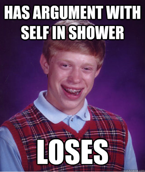 has argument with self in shower loses  Bad Luck Brian