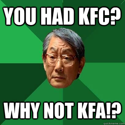 You had KFC? Why not KFA!?  High Expectations Asian Father