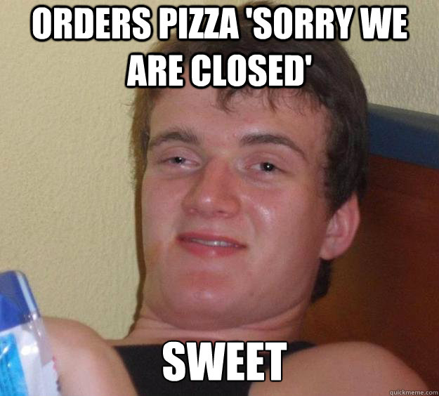 Orders Pizza 'Sorry we are closed' Sweet   10 Guy