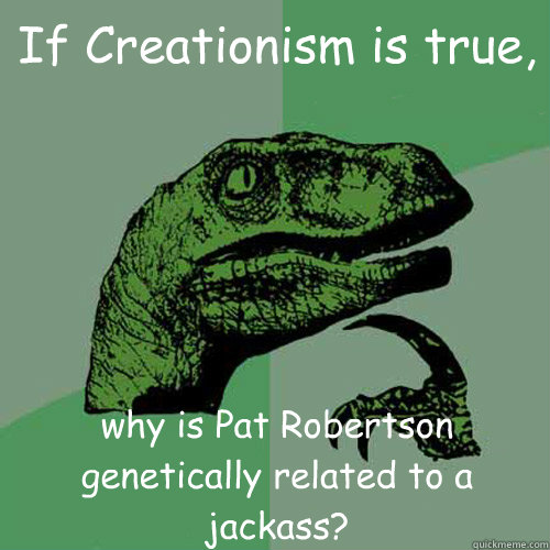 If Creationism is true, why is Pat Robertson genetically related to a jackass?  Philosoraptor