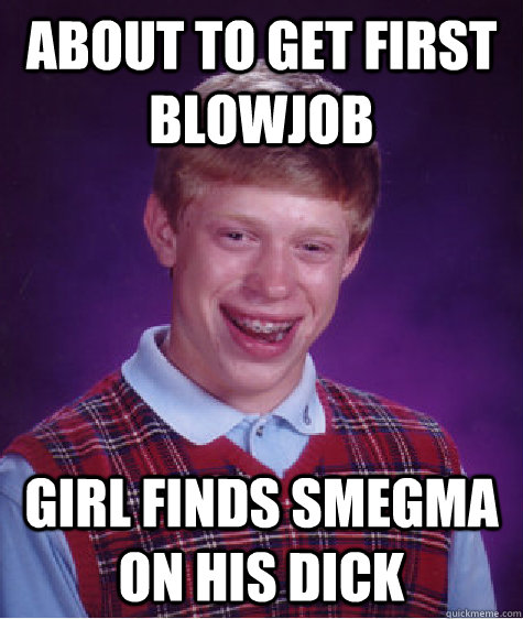 About to get first blowjob Girl finds Smegma on his dick  Bad Luck Brian