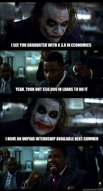 I see you graduated with a 3.8 in economics Yeah, took out $50,000 in loans to do it I have an unpaid internship available next summer - I see you graduated with a 3.8 in economics Yeah, took out $50,000 in loans to do it I have an unpaid internship available next summer  Joker with Black guy