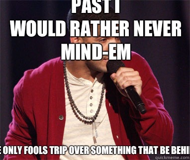 Never trippin off the past I
would rather never mind-em Cause only fools trip over something that be behind 'em  Drake