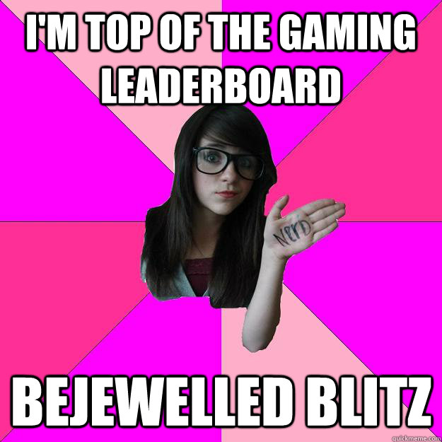 I'm top of the gaming leaderboard bejewelled blitz - I'm top of the gaming leaderboard bejewelled blitz  Idiot Nerd Girl