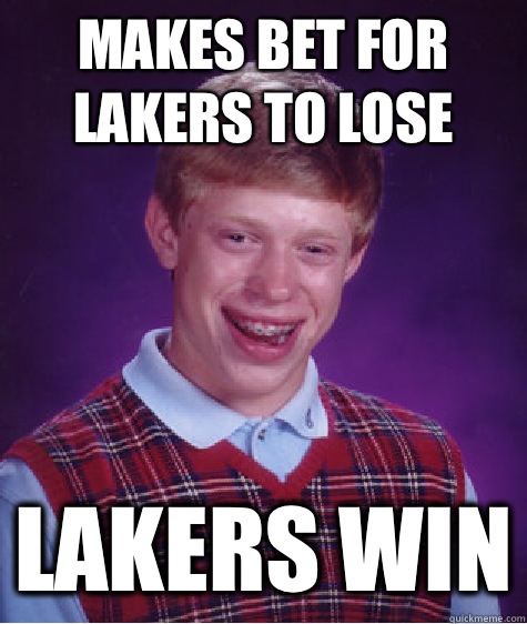 Makes bet for lakers to lose Lakers win - Makes bet for lakers to lose Lakers win  Bad Luck Brian