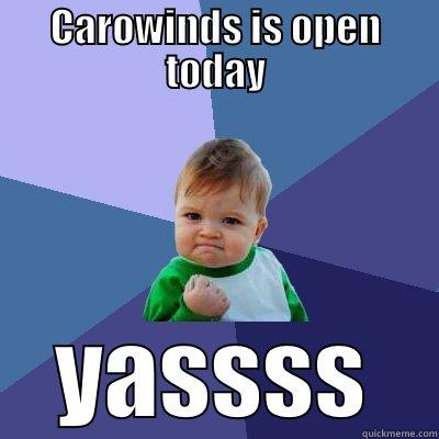 CAROWINDS IS OPEN TODAY YASSSS Success Kid