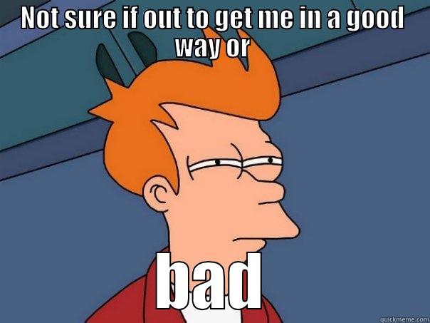 out to get me? - NOT SURE IF OUT TO GET ME IN A GOOD WAY OR BAD Futurama Fry