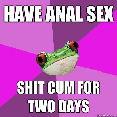 Have anal sex  Shit cum for two days - Have anal sex  Shit cum for two days  Foul Bachelorette Frog