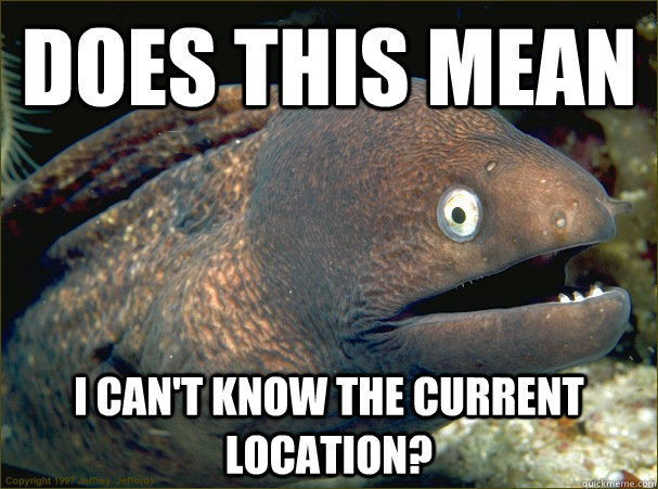 Does this mean i can't know the current location?  Bad Joke Eel