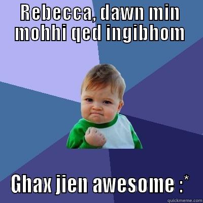 REBECCA, DAWN MIN MOHHI QED INGIBHOM GHAX JIEN AWESOME :* Success Kid