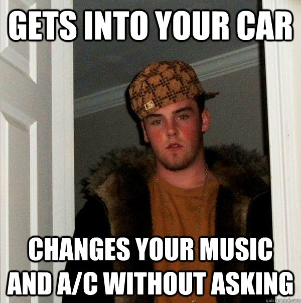 Gets into your car changes your music and a/c without asking - Gets into your car changes your music and a/c without asking  Scumbag Steve