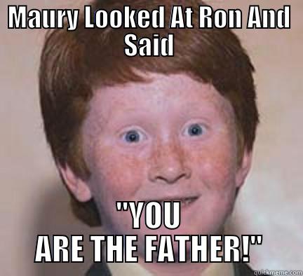 MAURY LOOKED AT RON AND SAID 