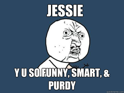 Jessie y u so funny, smart, & purdy  Y U No