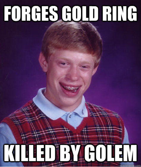 forges gold ring killed by golem - forges gold ring killed by golem  Bad Luck Brian