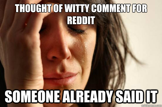 Thought of witty comment for Reddit Someone already said it   First World Problems