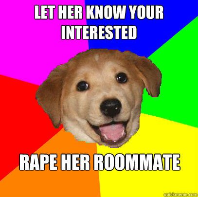 Let her know your interested Rape her roommate  Advice Dog