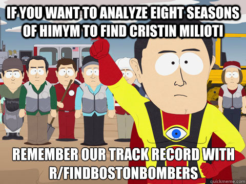 if you want to analyze eight seasons of himym to find cristin milioti remember our track record with r/findbostonbombers - if you want to analyze eight seasons of himym to find cristin milioti remember our track record with r/findbostonbombers  Captain Hindsight