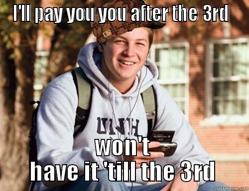 I'LL PAY YOU YOU AFTER THE 3RD  WON'T HAVE IT 'TILL THE 3RD College Freshman