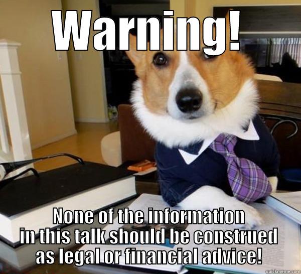 WARNING! NONE OF THE INFORMATION IN THIS TALK SHOULD BE CONSTRUED AS LEGAL OR FINANCIAL ADVICE! Lawyer Dog