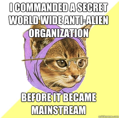 I commanded a secret world wide anti-alien organization Before it became mainstream  Hipster Kitty