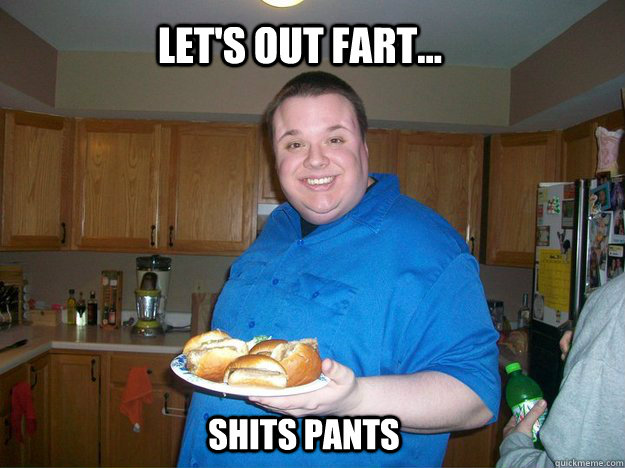 Let's Out Fart... Shits Pants  Fat Anthony