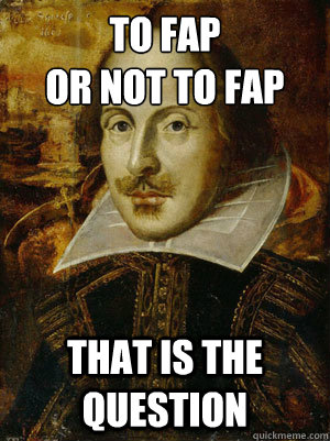 to fap
or not to fap that is the question   