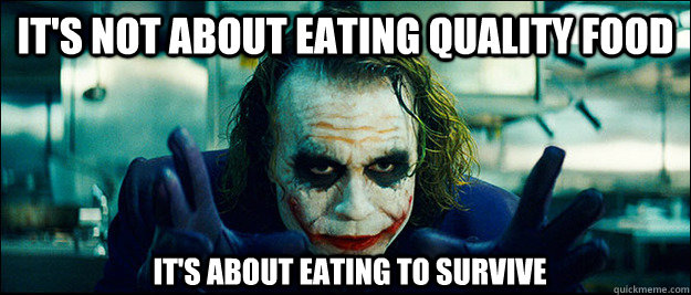 It's not about eating quality food It's about eating to survive  The Joker