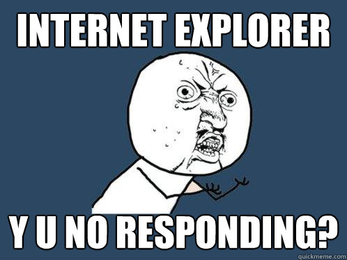 internet explorer y u no responding?  Y U No