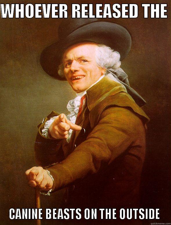 WHOEVER RELEASED THE  CANINE BEASTS ON THE OUTSIDE Joseph Ducreux