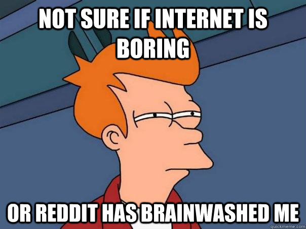 Not sure if internet is boring Or reddit has brainwashed me  Futurama Fry