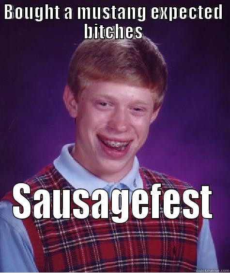 you madizzle brozizzla - BOUGHT A MUSTANG EXPECTED BITCHES SAUSAGEFEST Bad Luck Brian