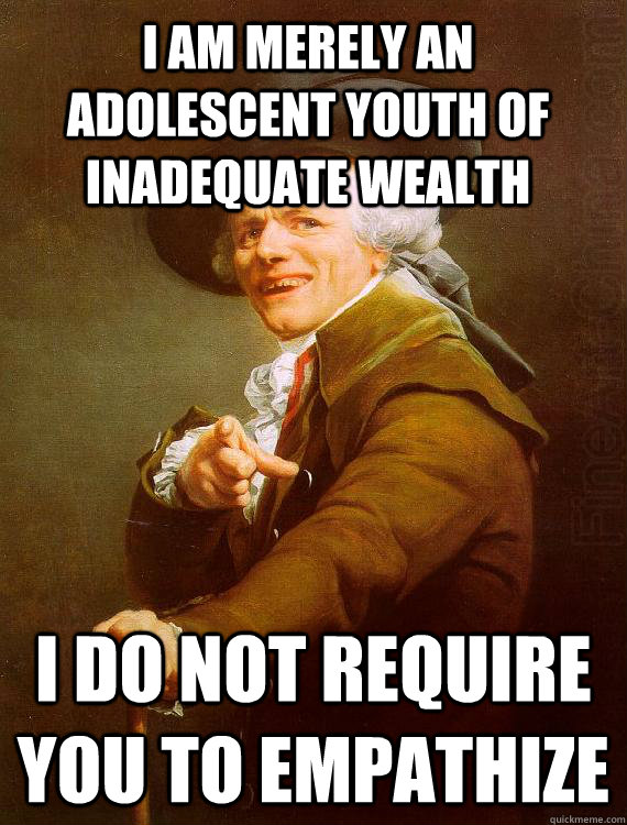 I am merely an adolescent youth of inadequate wealth I do not require you to empathize - I am merely an adolescent youth of inadequate wealth I do not require you to empathize  Misc