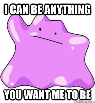 I can be anything you want me to be  ditto meme