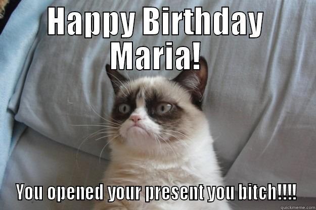 HAPPY BIRTHDAY MARIA! YOU OPENED YOUR PRESENT YOU BITCH!!!! Grumpy Cat