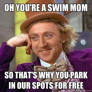 Oh you're a swim mom So that's why you park in our spots for free - Oh you're a swim mom So that's why you park in our spots for free  Condescending Wonka