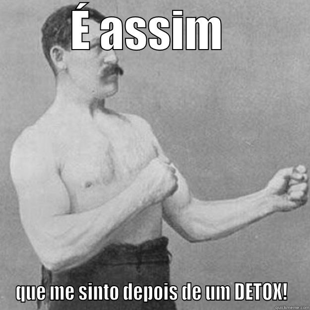 É ASSIM  QUE ME SINTO DEPOIS DE UM DETOX!  overly manly man