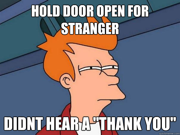 Hold door open for stranger Didnt hear a 