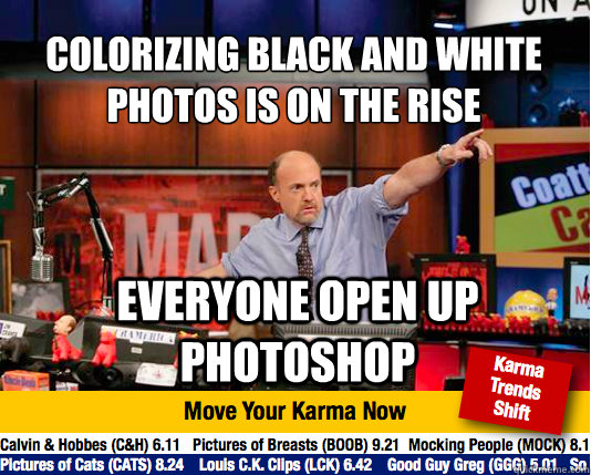 Colorizing Black and white photos is on the rise
 everyone open up photoshop  Mad Karma with Jim Cramer