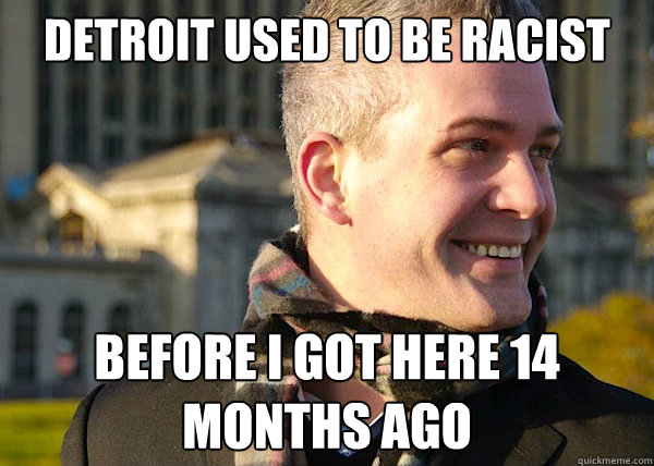 detroit used to be racist before i got here 14 months ago  White Entrepreneurial Guy