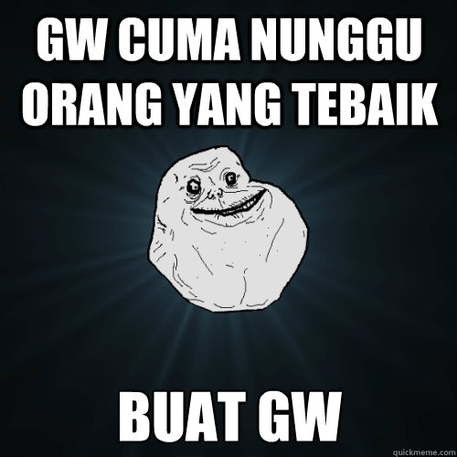 gw cuma nunggu orang yang tebaik buat gw  Forever Alone